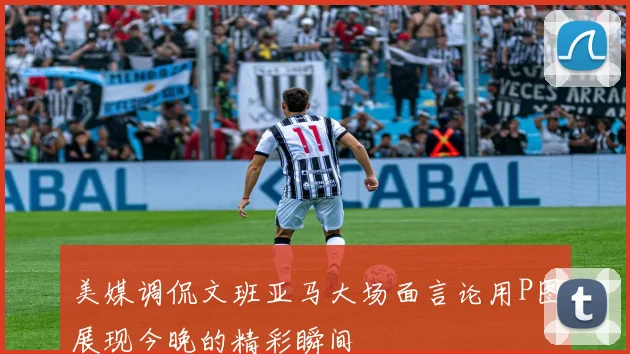 美媒调侃文班亚马大场面言论用P图展现今晚的精彩瞬间