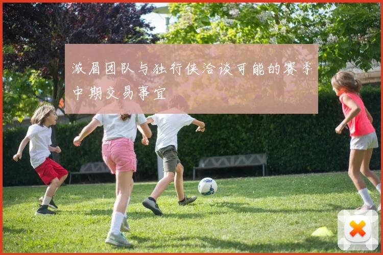 浓眉团队与独行侠洽谈可能的赛季中期交易事宜
