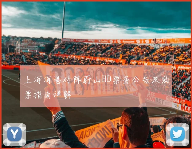 上海海港对阵蔚山HD票务公告及购票指南详解