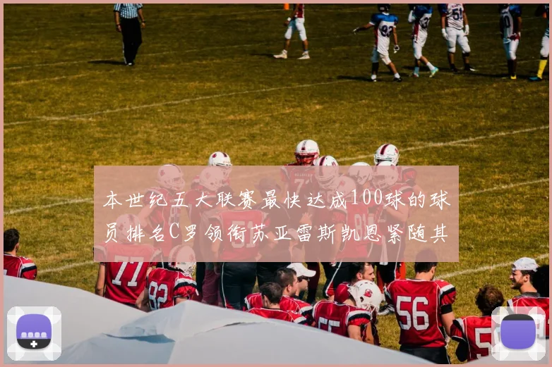 本世纪五大联赛最快达成100球的球员排名C罗领衔苏亚雷斯凯恩紧随其后