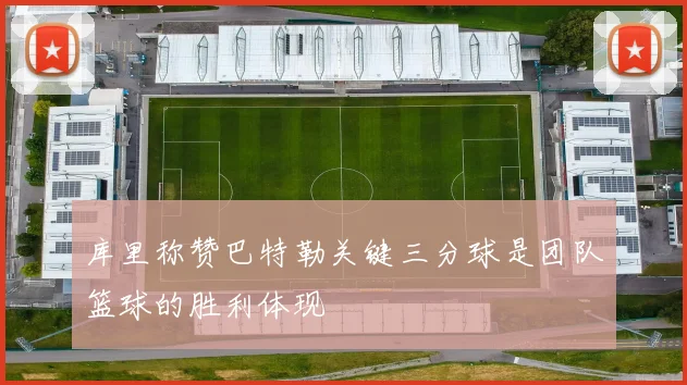 库里称赞巴特勒关键三分球是团队篮球的胜利体现
