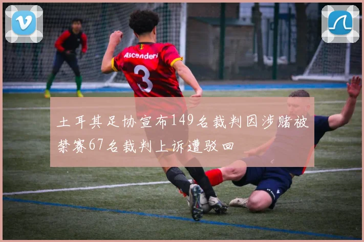 土耳其足协宣布149名裁判因涉赌被禁赛67名裁判上诉遭驳回