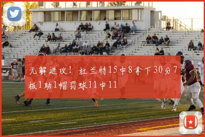 无解进攻！杜兰特15中8拿下30分7板1助1帽罚球11中11