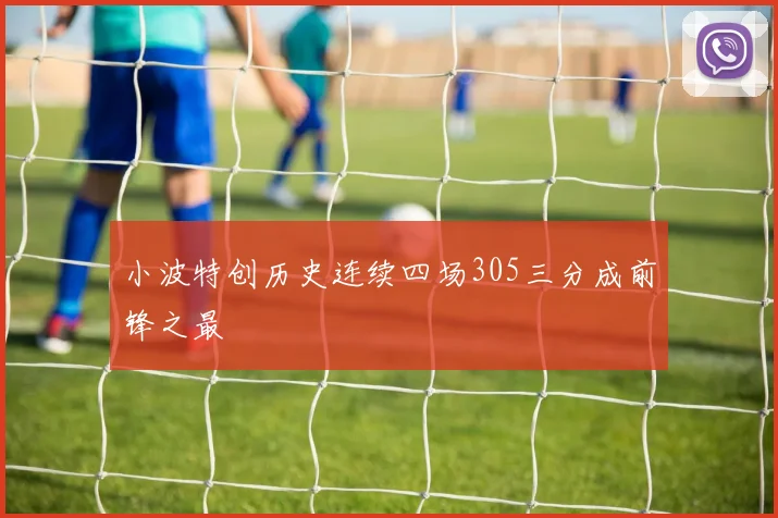 小波特创历史连续四场305三分成前锋之最