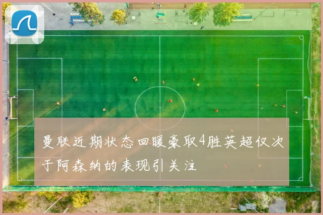 曼联近期状态回暖豪取4胜英超仅次于阿森纳的表现引关注