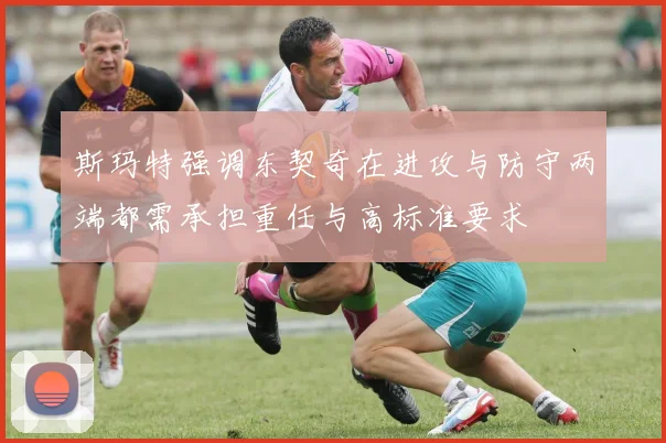斯玛特强调东契奇在进攻与防守两端都需承担重任与高标准要求