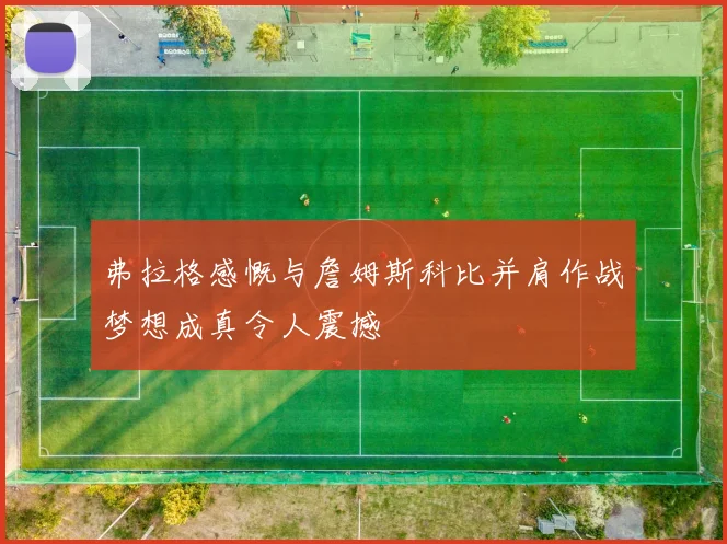 弗拉格感慨与詹姆斯科比并肩作战梦想成真令人震撼