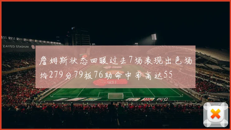 詹姆斯状态回暖过去7场表现出色场均279分79板76助命中率高达55
