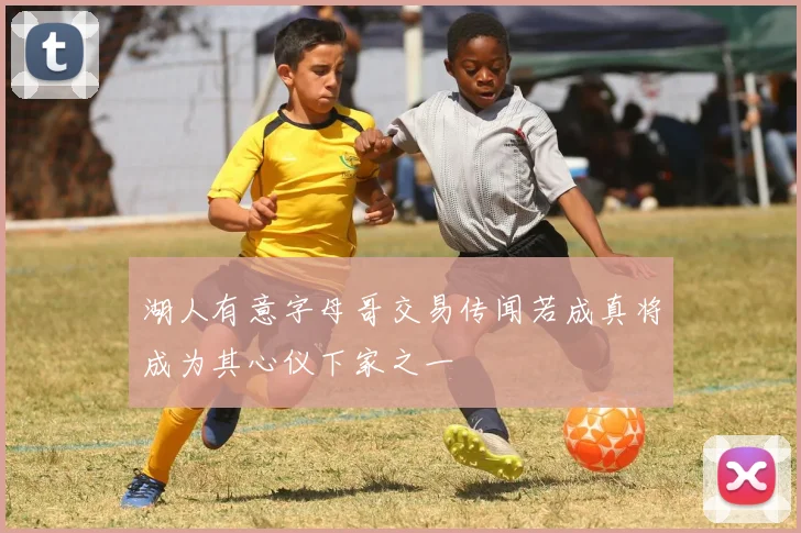 湖人有意字母哥交易传闻若成真将成为其心仪下家之一