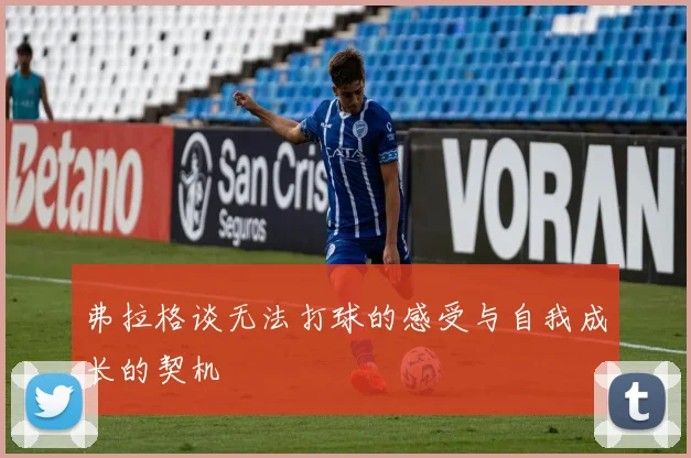 弗拉格谈无法打球的感受与自我成长的契机