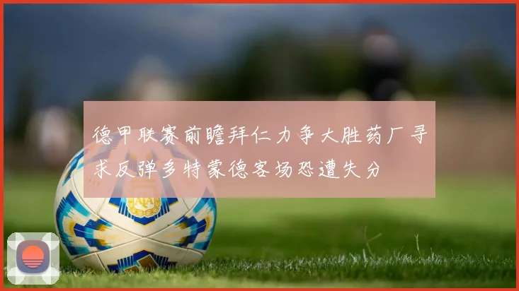 德甲联赛前瞻拜仁力争大胜药厂寻求反弹多特蒙德客场恐遭失分