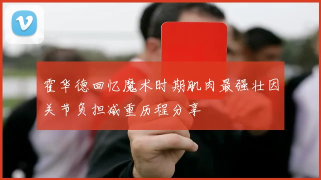 霍华德回忆魔术时期肌肉最强壮因关节负担减重历程分享