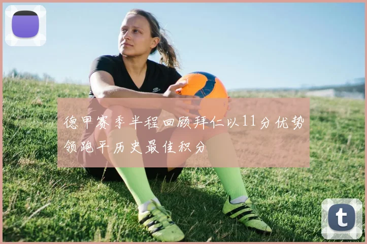 德甲赛季半程回顾拜仁以11分优势领跑平历史最佳积分