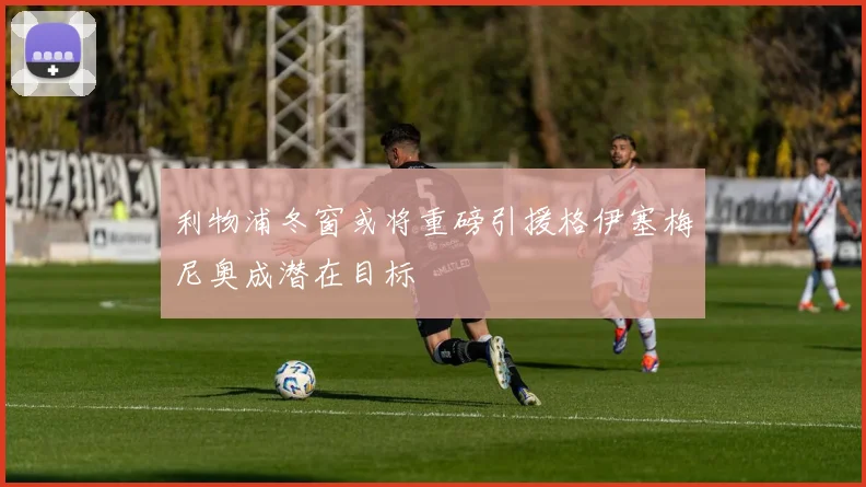 利物浦冬窗或将重磅引援格伊塞梅尼奥成潜在目标