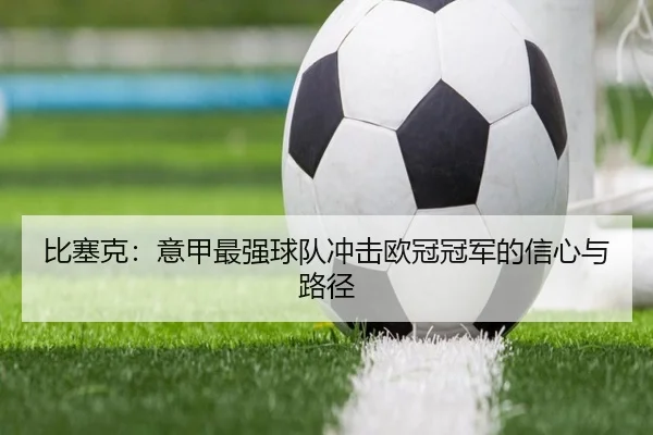 比塞克：意甲最强球队冲击欧冠冠军的信心与路径 | IMSPORTS